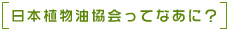 日本植物油協会ってなあに？