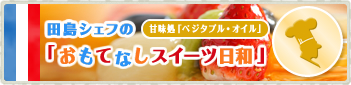 田島シェフの「おもてなしスイーツ日和」