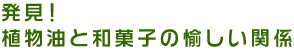 発見!植物油と和菓子の楽しい関係