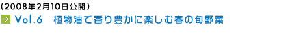 (2008年2月10日公開) Vol.6　植物油で香り豊かに楽しむ春の旬野菜