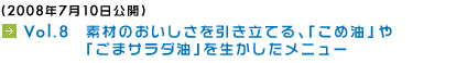 (2008年7月10日公開) Vol.8　素材のおいしさを引き立てる、「こめ油」や「ごまサラダ油」を生かしたメニュー