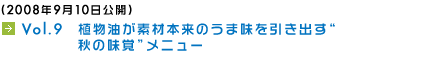 (2008年9月10日公開) Vol.9　植物油が素材本来のうま味を引き出す“秋の味覚”メニュー