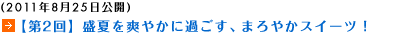 (2011年8月25日公開)【第2回】盛夏を爽やかに過ごす、まろやかスイーツ！