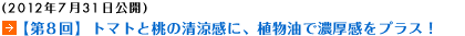 (2012年7月31日公開)【第8回】トマトと桃の清涼感に、植物油で濃厚感をプラス！