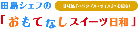 田島シェフの「おもてなしスイーツ日和」