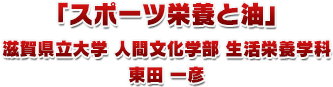 「スポーツ栄養と油」滋賀県立大学 人間文化学部 生活栄養学科 東田 一彦