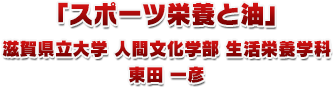 「スポーツ栄養と油」滋賀県立大学　人間文化学部　生活栄養学科 東田 一彦