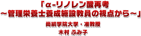 1.「α-リノレン酸再考~管理栄養士養成施設教員の視点から~」尚絅学院大学・准教授 木村 ふみ子