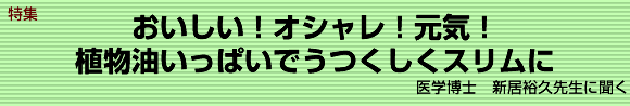 特集　おいしい！オシャレ！元気！植物油いっぱいでうつくしいスリムに