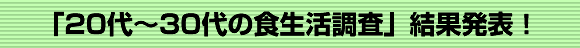 「20代～30代の食生活調査」結果発表！