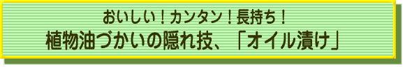 おいしい！カンタン！長持ち！植物油づかいの隠れ技、「オイル漬け」