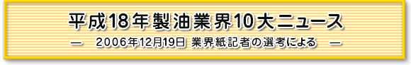 平成18年製油業界10大ニュース　≪2006年12月19日業界紙記者の選考による≫