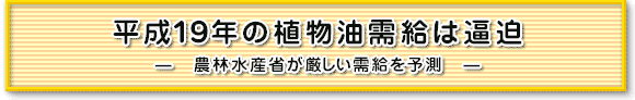 平成19年の植物油需給は逼迫　―　農林水産省が厳しい需給を予測　―