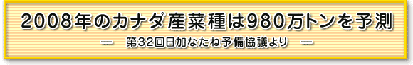 2008年のカナダ産菜種は980万トンを予測 ―　第32回日加なたね予備協議より　― 