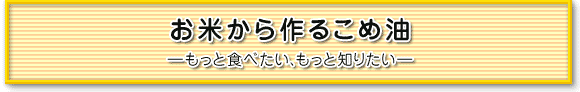 お米から作るこめ油 ―もっと食べたい、もっと知りたい―