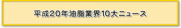 平成２０年油脂業界１０大ニュース