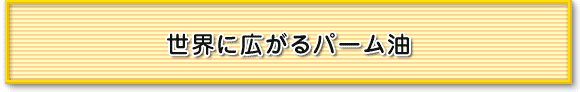 世界に広がるパーム油