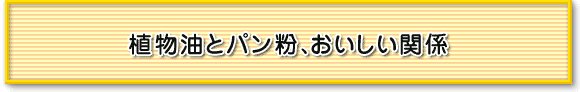 植物油とパン粉、おいしい関係