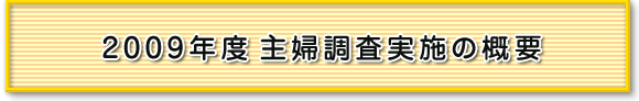 2009年度　主婦調査実施の概要