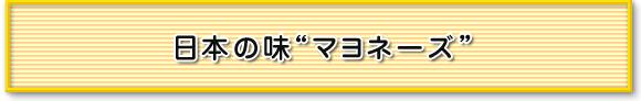 日本の味“マヨネーズ”