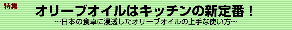 特集　オリーブオイルはキッチンの新定番！　～日本の食卓に浸透したオリーブオイルの上手な使い方～