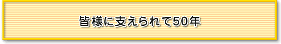 皆様に支えられて50年