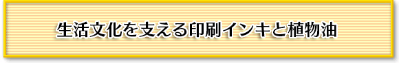 生活文化を支える印刷インキと植物油