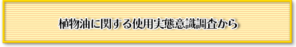 植物油に関する使用実態意識調査から