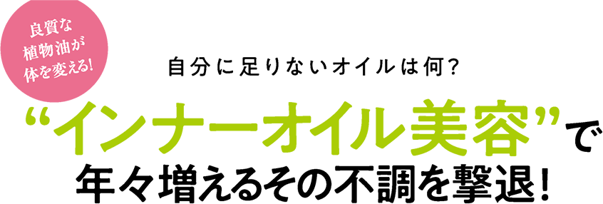 良質な植物油が体を変える！自分に足りないオイルは何？“インナーオイル美容”で年々増えるその不調を撃退！