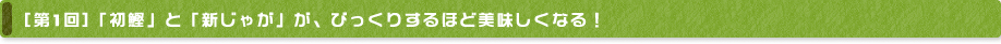 [第1回]「初鰹」と「新じゃが」が、びっくりするほど美味しくなる！