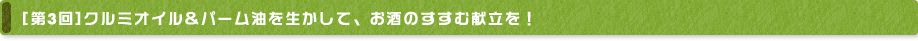 [第3回] クルミオイル&パーム油を生かして、お酒のすすむ献立を！
