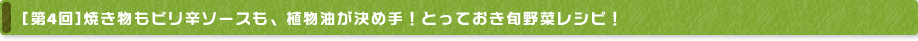 [第4回] 焼き物もピリ辛ソースも、植物油が決め手！とっておき旬野菜レシピ！