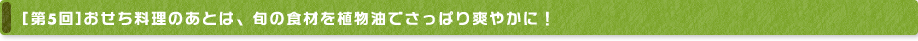 [第5回] おせち料理のあとは、旬の食材を植物油でさっぱり爽やかに！