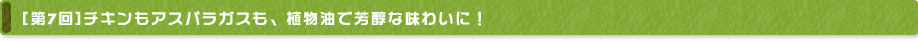 [第7回] チキンもアスパラガスも、植物油で芳醇な味わいに！