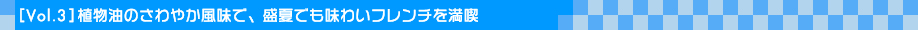 [Vol.3] 植物油のさわやか風味で、盛夏でも味わいフレンチを満喫 
