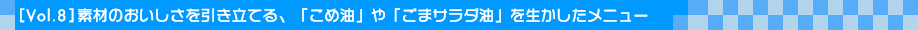 [Vol.8]素材のおいしさを引き立てる、「こめ油」や「ごまサラダ油」を生かしたメニュ 