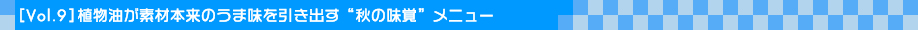 [Vol.9]植物油が素材本来のうま味を引き出す“秋の味覚”メニュー 