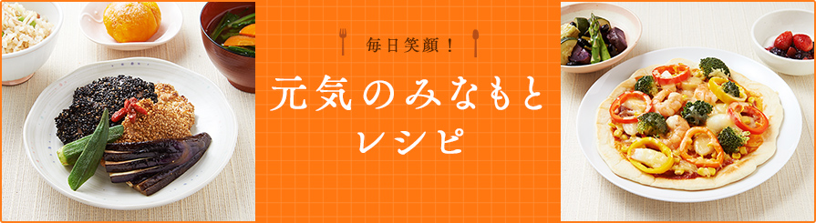 毎日笑顔! 元気のみなもとレシピ