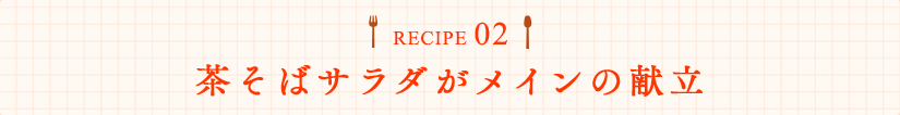 RECIPE02 茶そばサラダがメインの献立