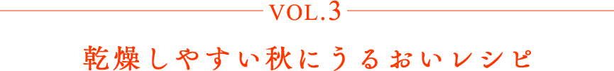vol.1 乾燥しやすい秋にうるおいレシピ