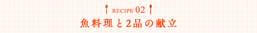 RECIPE02 魚料理と2品の献立