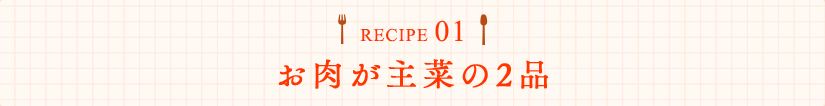 RECIPE01 お肉が主菜の2品