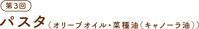第3回　パスタ（オリーブオイル・菜種油（キャノーラ油））
