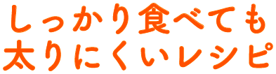 しっかり食べても太りにくいレシピ