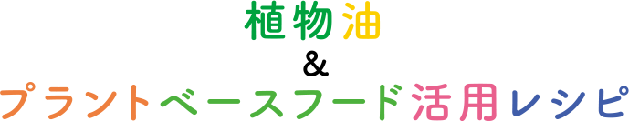 植物油＆プラントベースフード活用レシピ