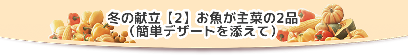 冬の献立２お魚が主菜の２品（簡単デザートを添えて）