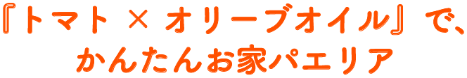 『トマト×オリーブオイル』で、かんたんお家パエリア