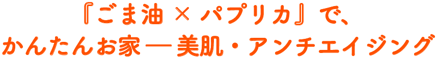 『ごま油×パプリカ』で、かんたんお家ー美肌・アンチエイジング