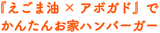 『えごま油×アボガド』で、かんたんお家ハンバーガー