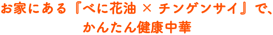 お家にある『べに花油×チンゲンサイ』で、かんたん健康中華